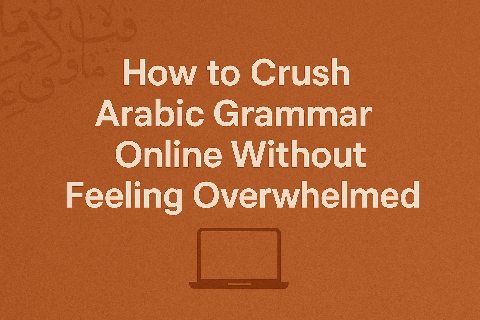 How to Crush Arabic Grammar Online Without Feeling Overwhelmed